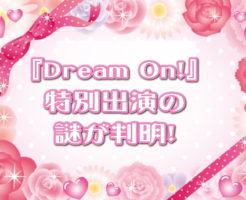 『Dream On!』特別出演の謎が判明！