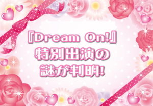 『Dream On!』特別出演の謎が判明！