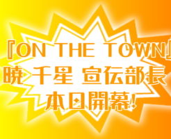 『ON THE TOWN』暁 千星 宣伝部長　本日開幕！
