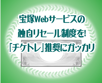 宝塚Webサービスの独自リセール制度を！「チケトレ」推奨にガッカリ 