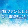 宝塚ファンとして今一番望むこと
