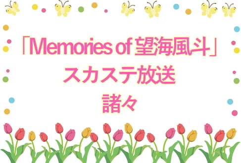 「Memories of 望海風斗」スカステ放送諸々