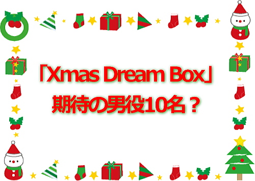 「Xmas Dream Box」期待の男役10名？
