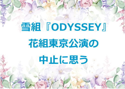 雪組『ODYSSEY』花組東京公演の中止に思う