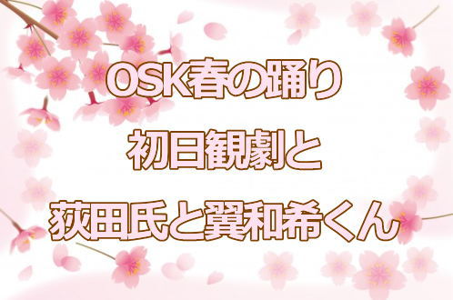 OSK春の踊り初日観劇と荻田氏と翼和希くん