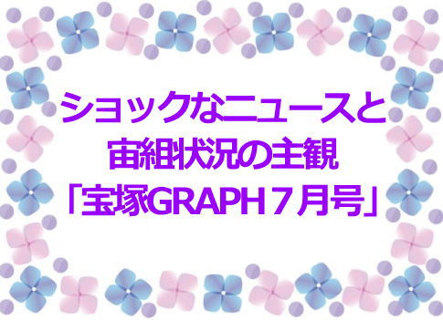 ショックなニュースと宙組状況の主観「宝塚GRAPH７月号」