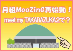月組MooZinG再始動！meet my TAKARAZUKA２で？
