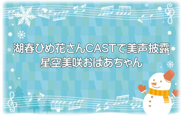 湖春ひめ花さんCASTで美声披露、星空美咲おばあちゃん