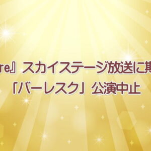 『Flare』スカイステージ放送に期待！「バーレスク」公演中止