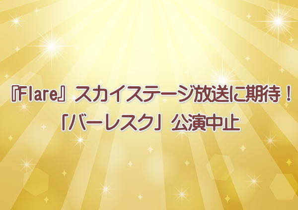 『Flare』スカイステージ放送に期待！「バーレスク」公演中止