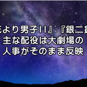 『花より男子II』『銀二貫』主な配役は大劇場の人事がそのまま反映
