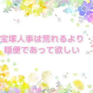 宝塚人事は荒れるより穏便であって欲しい