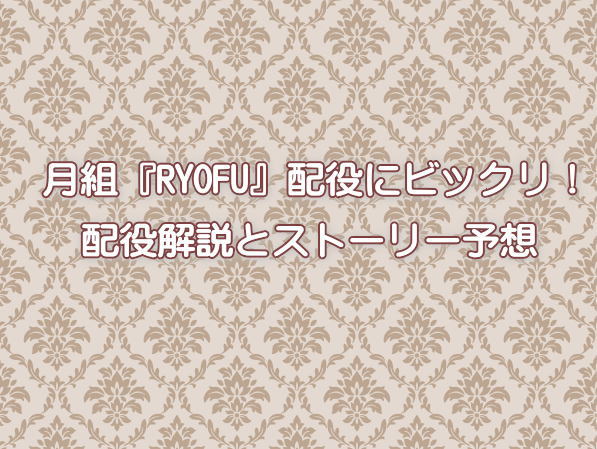 月組『RYOFU』配役にビックリ！配役解説とストーリー予想