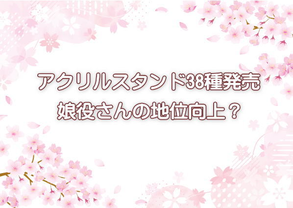 アクリルスタンド38種発売、娘役さんの地位向上？