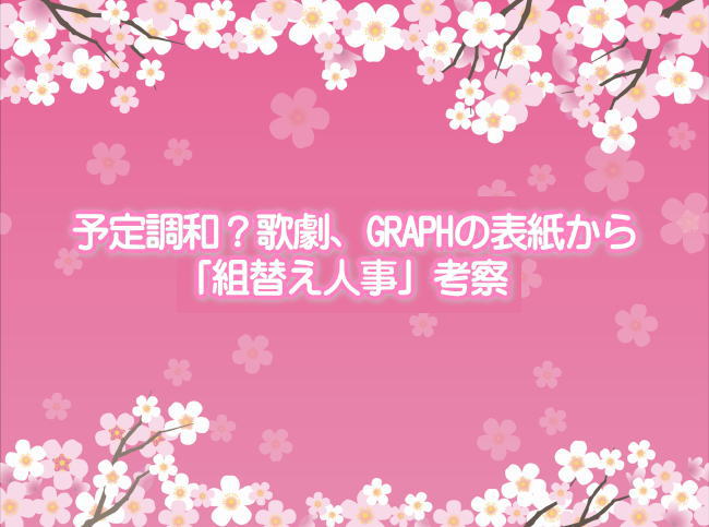 予定調和？歌劇、GRAPHの表紙から「組替え人事」考察