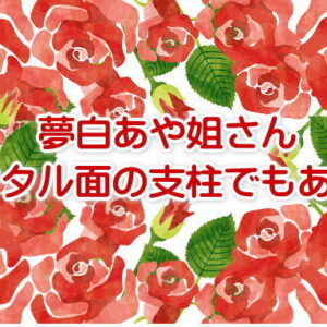 夢白あや姐さん、メンタル面の支柱でもあった