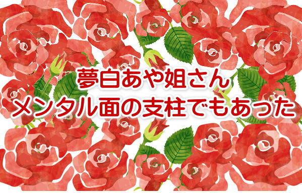 夢白あや姐さん、メンタル面の支柱でもあった