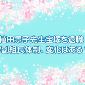 植田景子先生宝塚を退職＆ｗ副組長体制、変化はある？